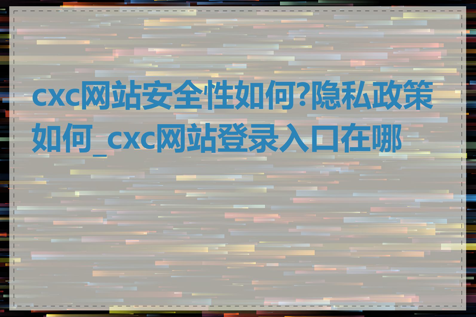 cxc网站安全性如何?隐私政策如何_cxc网站登录入口在哪里