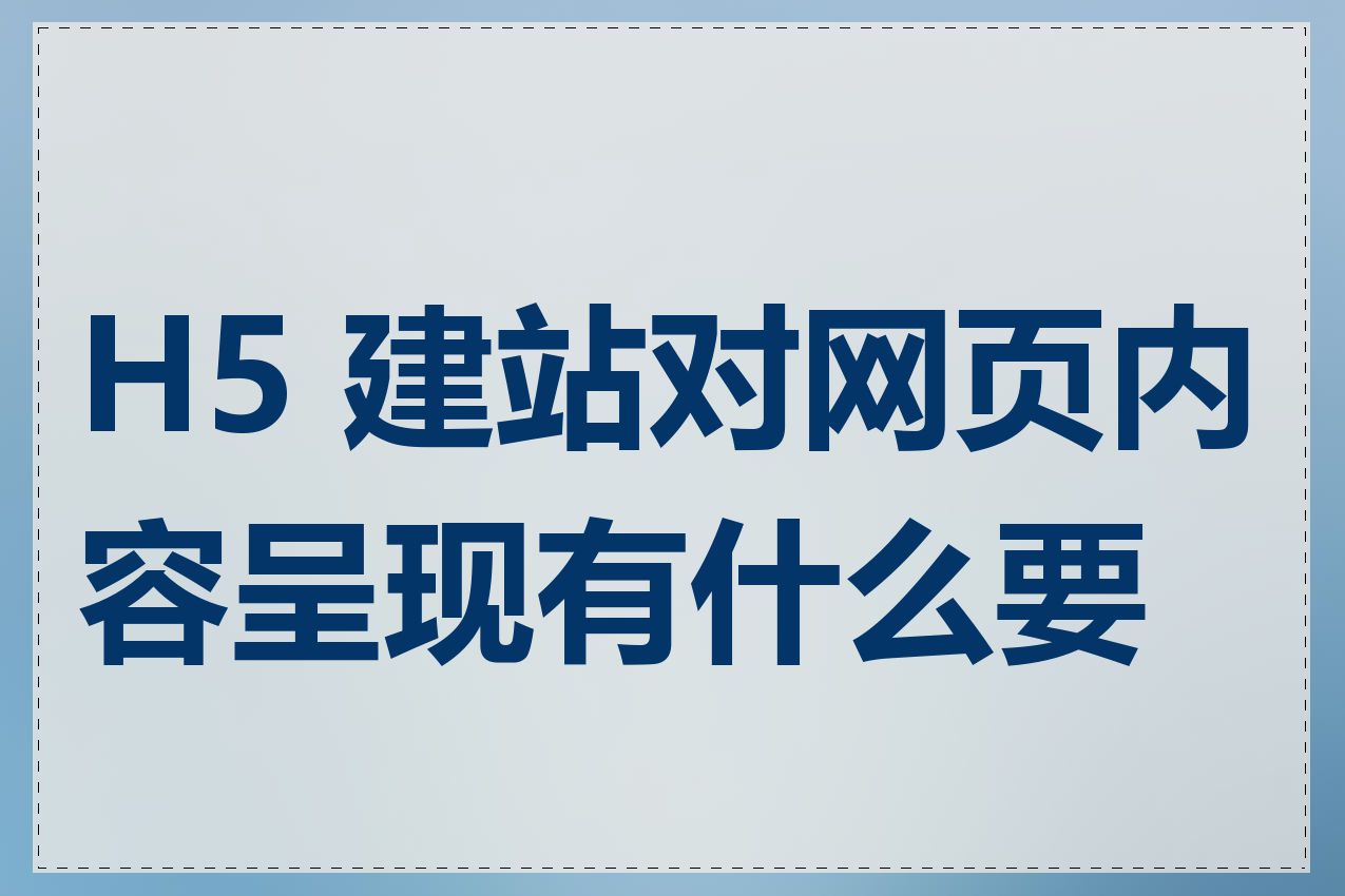 H5 建站对网页内容呈现有什么要求