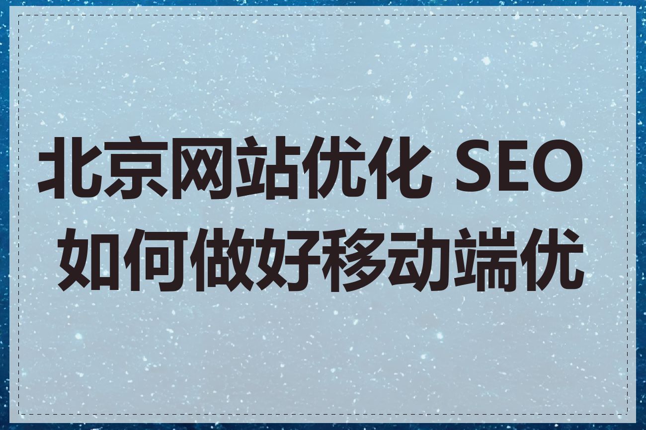 北京网站优化 SEO 如何做好移动端优化