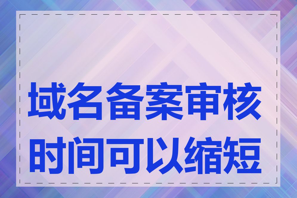 域名备案审核时间可以缩短吗