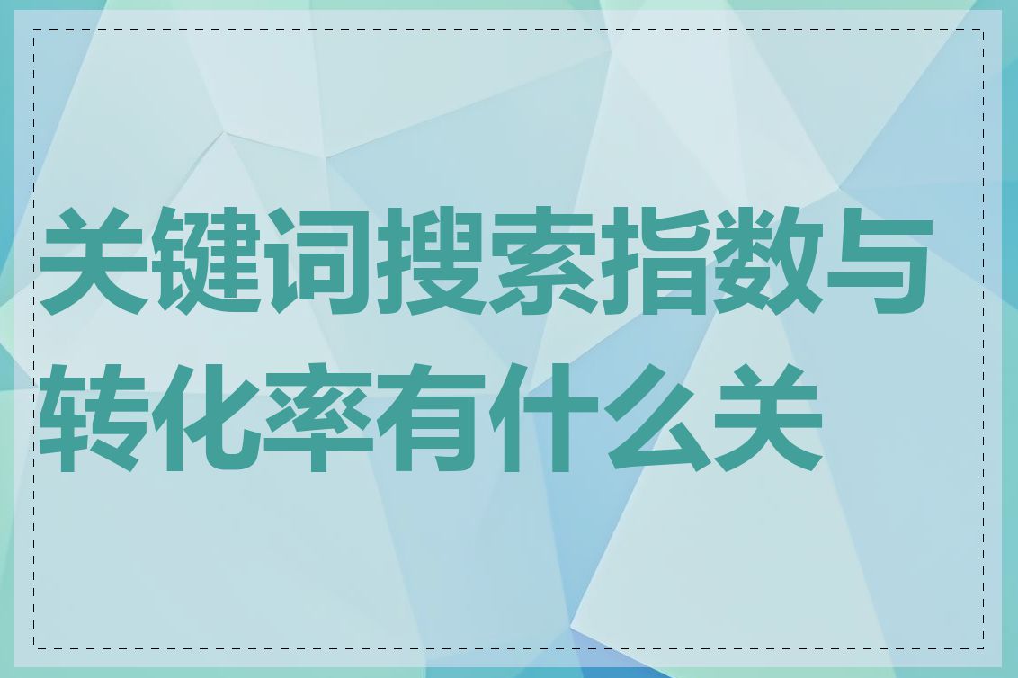 关键词搜索指数与转化率有什么关系