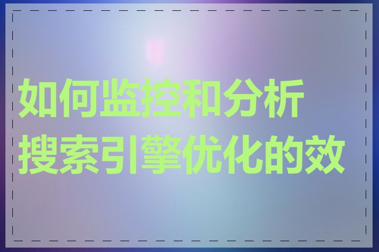 如何监控和分析搜索引擎优化的效果