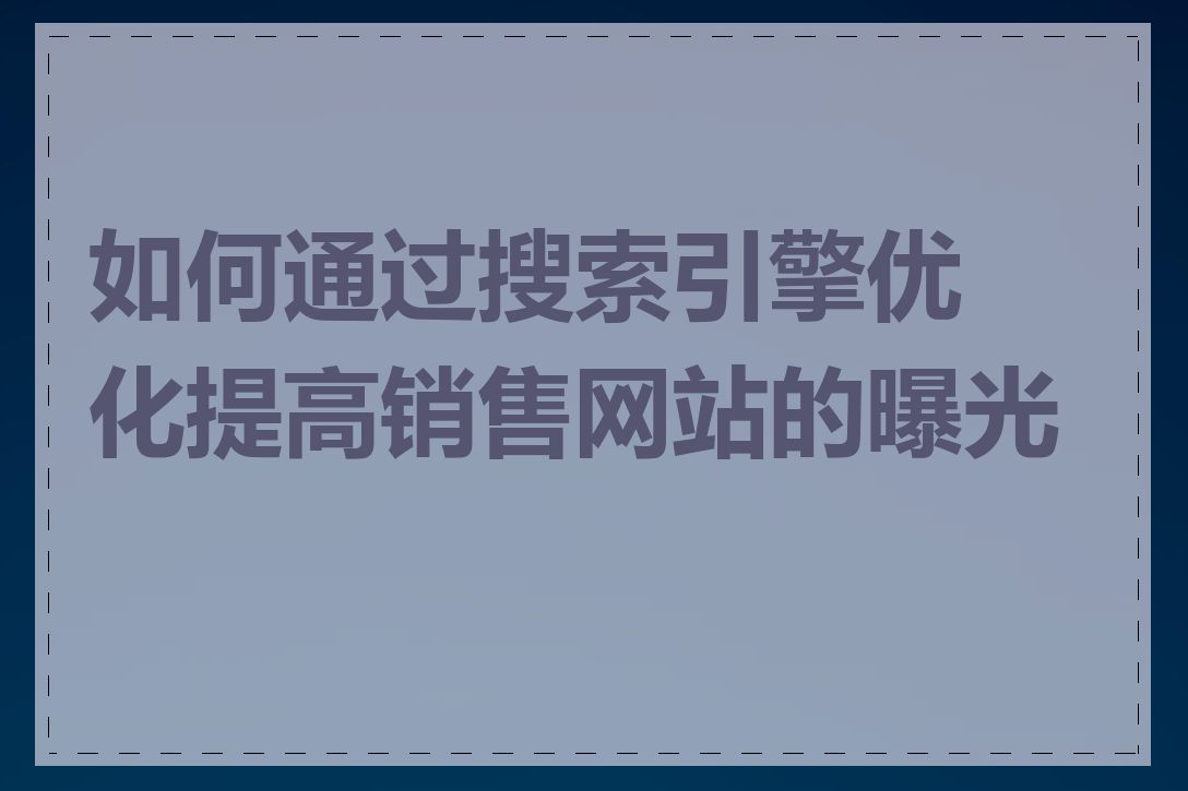 如何通过搜索引擎优化提高销售网站的曝光度