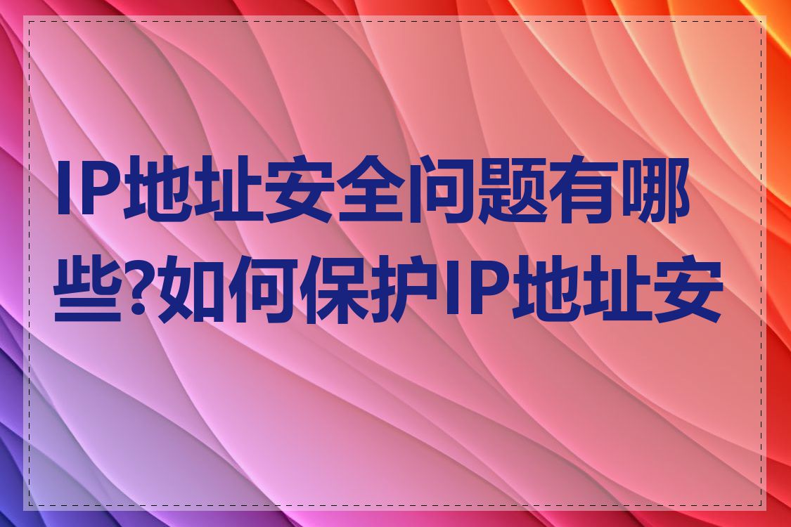 IP地址安全问题有哪些?如何保护IP地址安全