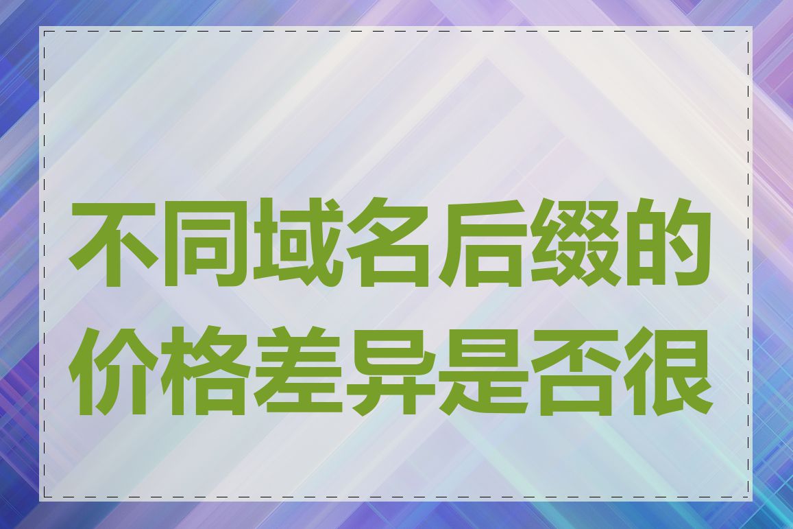 不同域名后缀的价格差异是否很大