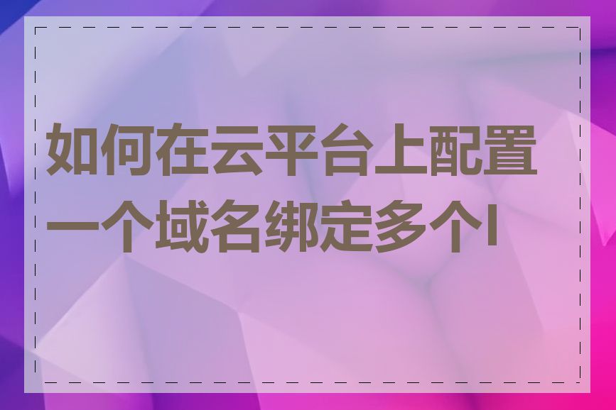 如何在云平台上配置一个域名绑定多个IP