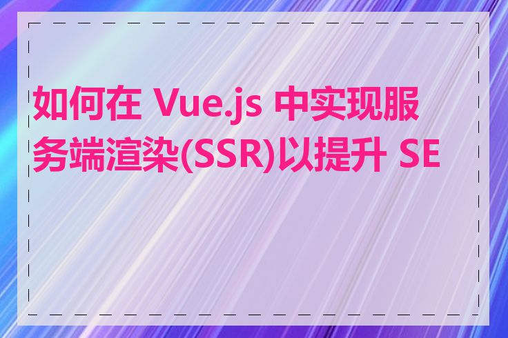 如何在 Vue.js 中实现服务端渲染(SSR)以提升 SEO