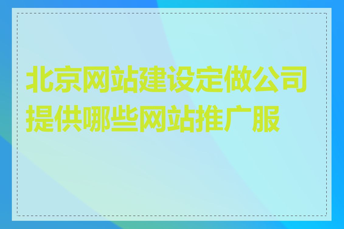 北京网站建设定做公司提供哪些网站推广服务