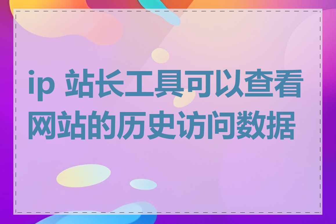 ip 站长工具可以查看网站的历史访问数据吗