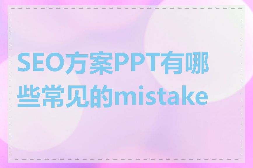 SEO方案PPT有哪些常见的mistakes