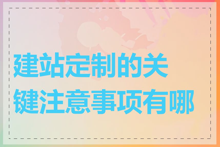 建站定制的关键注意事项有哪些