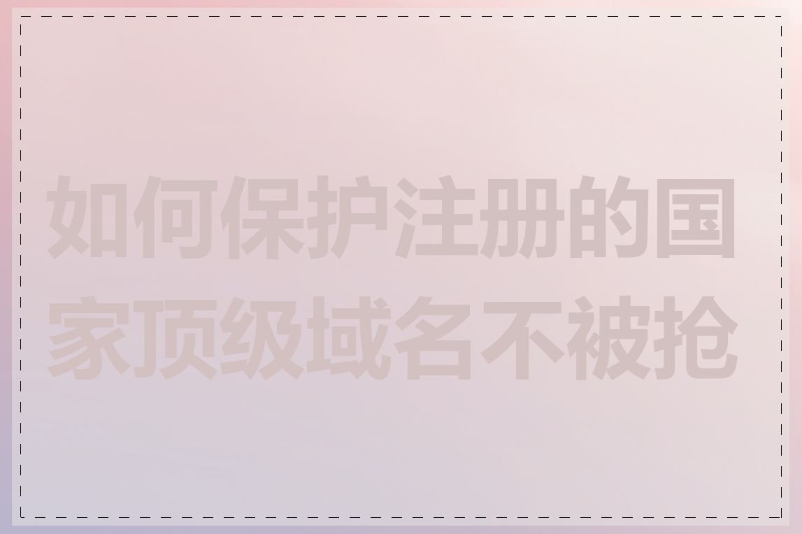 如何保护注册的国家顶级域名不被抢注