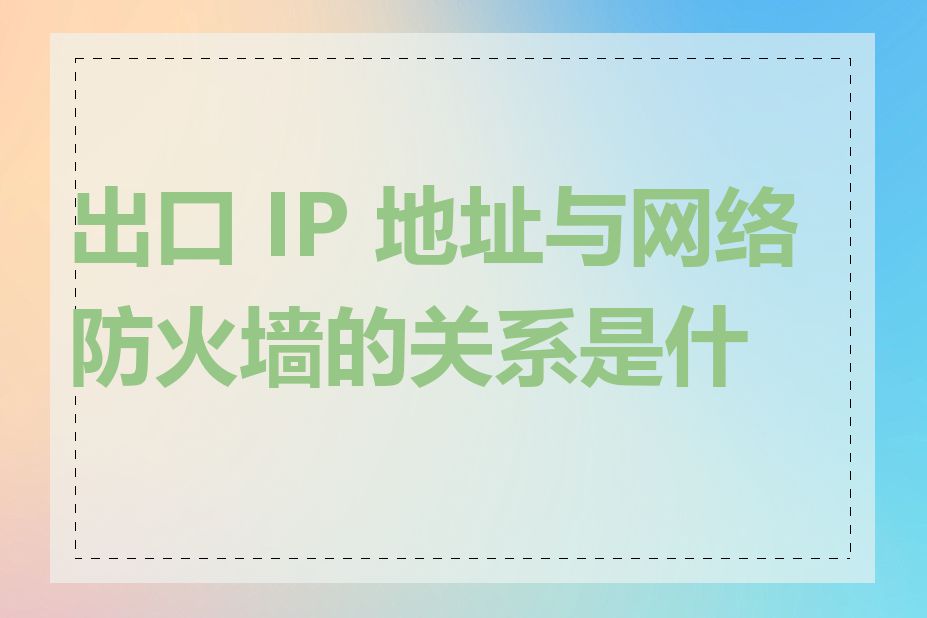 出口 IP 地址与网络防火墙的关系是什么