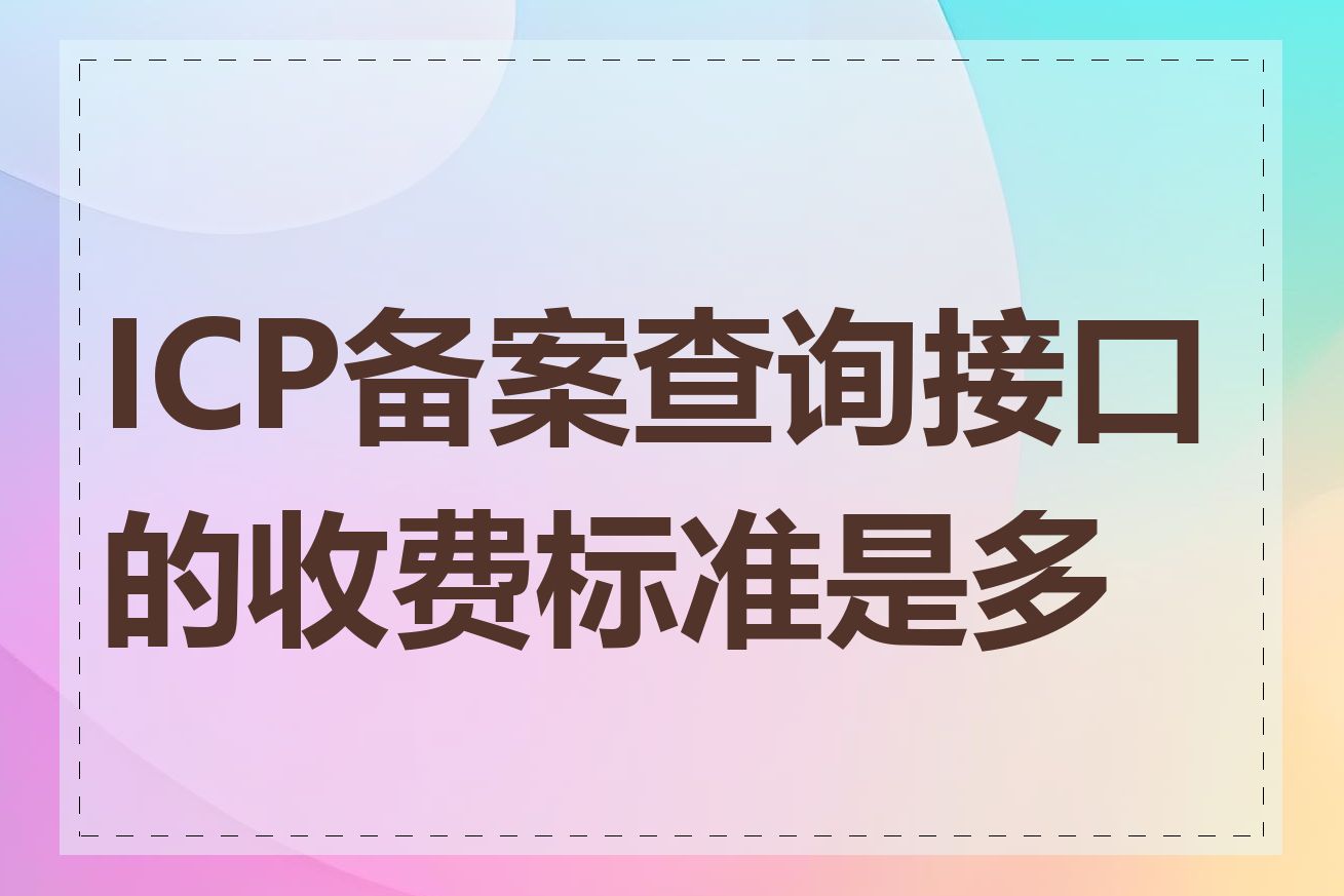 ICP备案查询接口的收费标准是多少