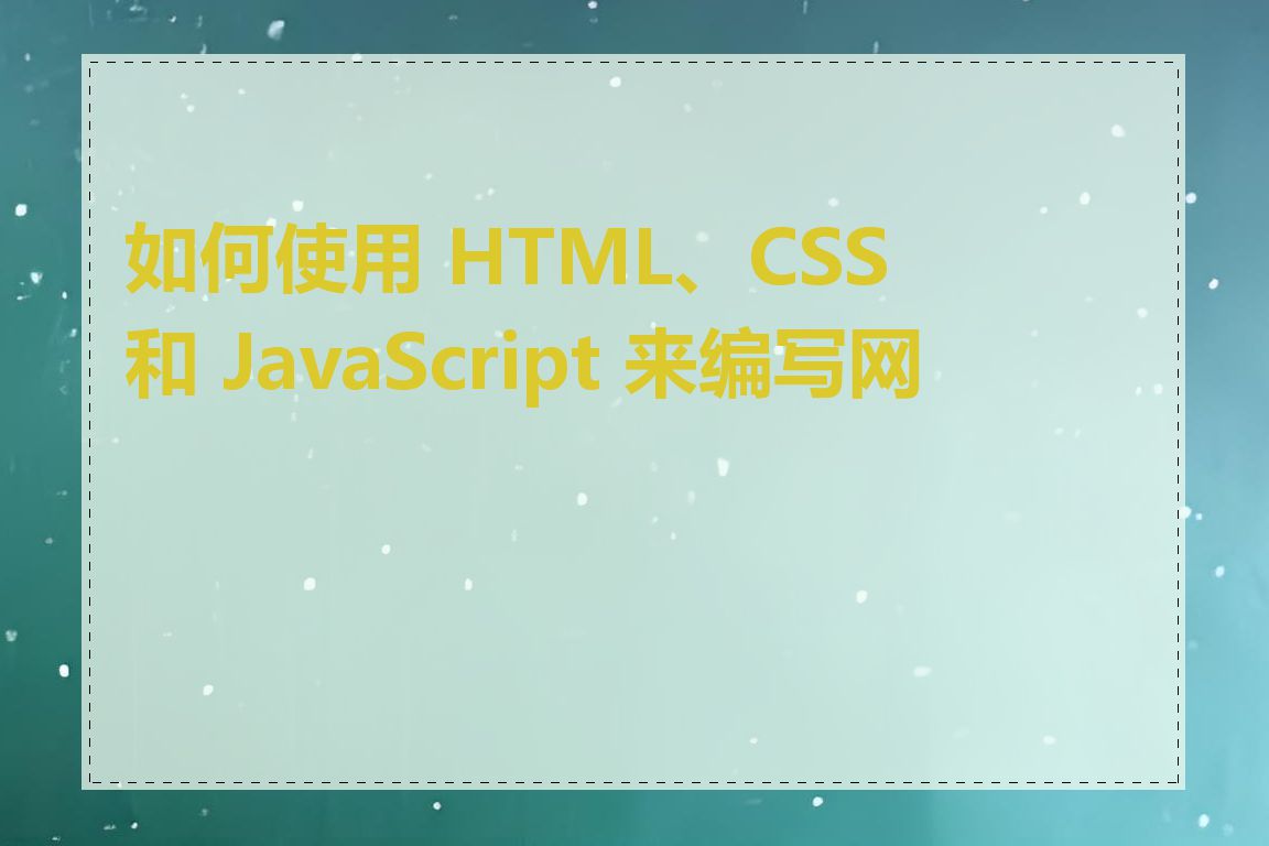 如何使用 HTML、CSS 和 JavaScript 来编写网页