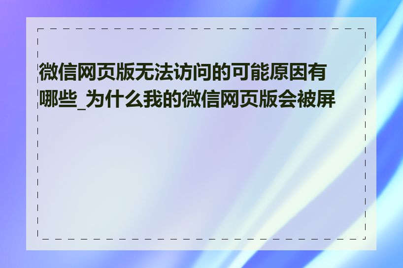 微信网页版无法访问的可能原因有哪些_为什么我的微信网页版会被屏蔽