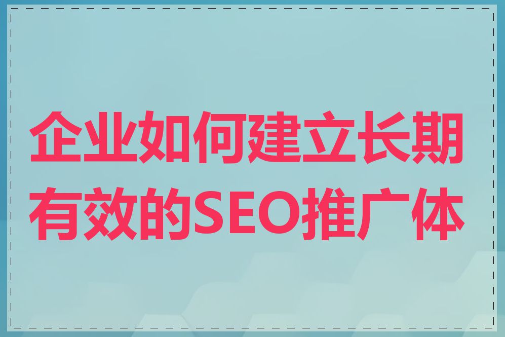 企业如何建立长期有效的SEO推广体系