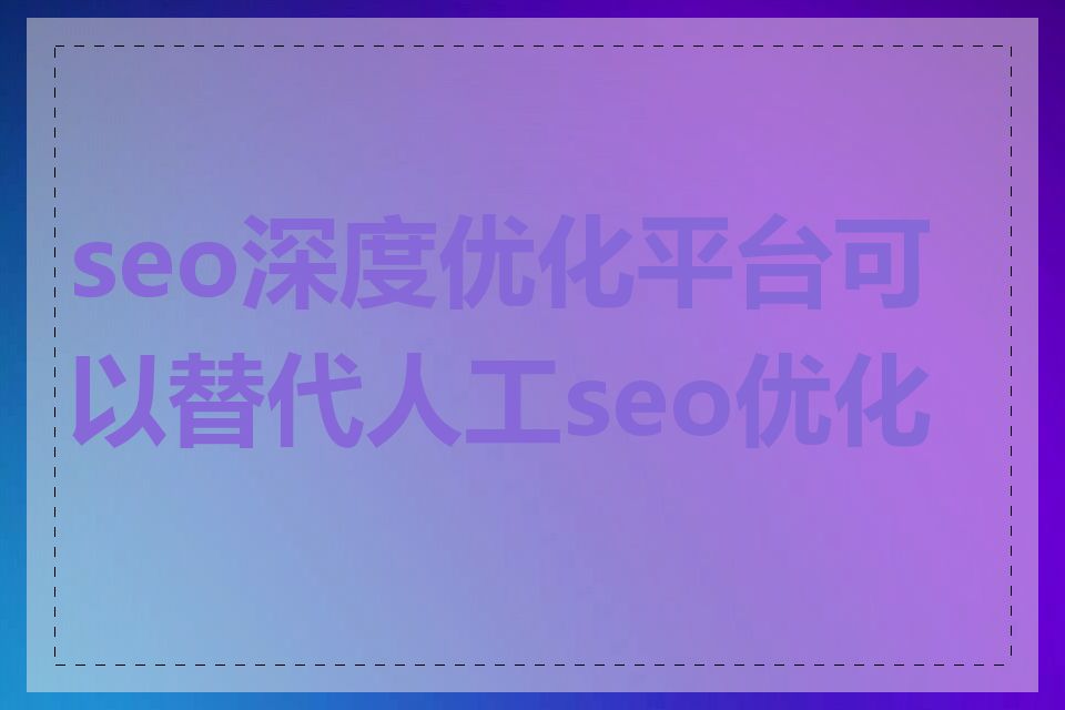 seo深度优化平台可以替代人工seo优化吗