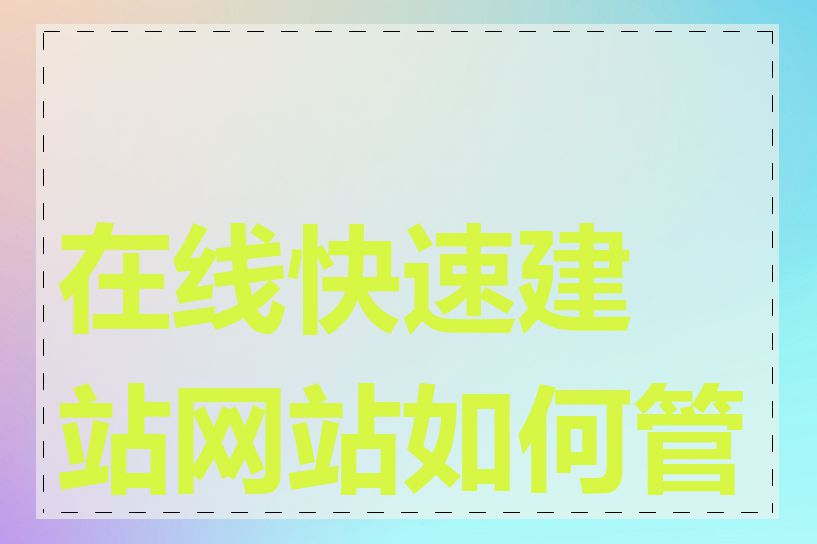 在线快速建站网站如何管理