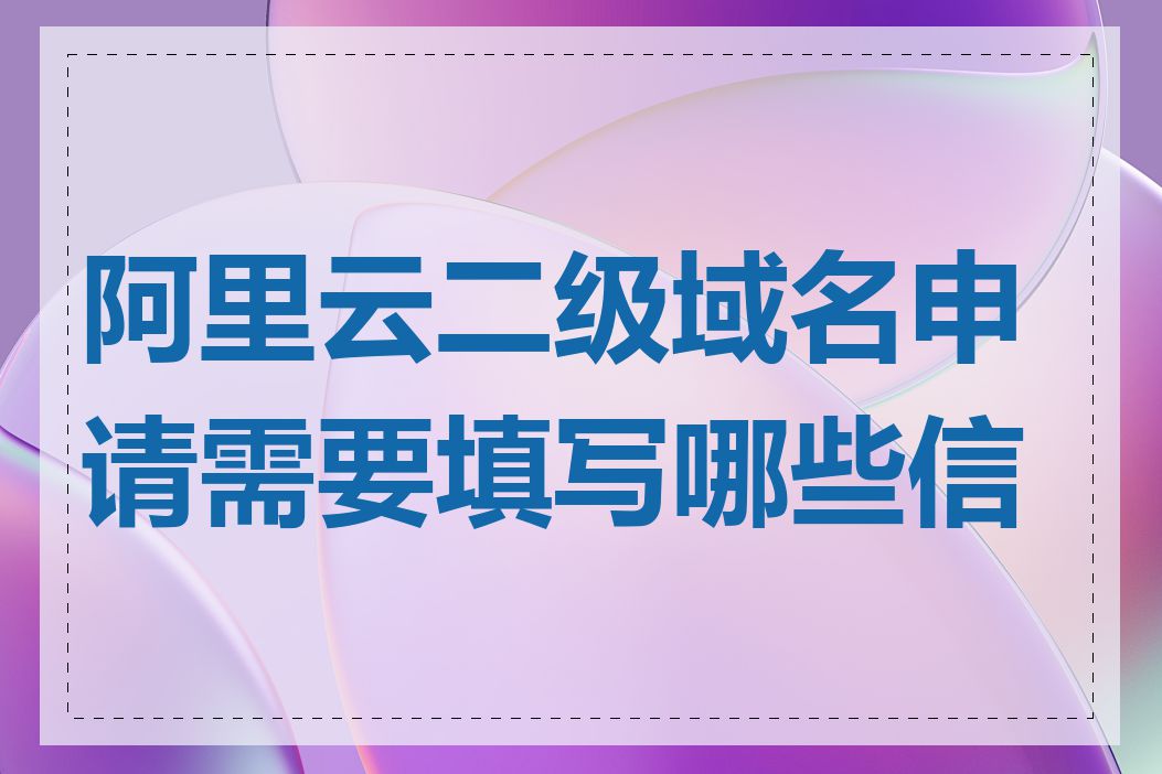 阿里云二级域名申请需要填写哪些信息