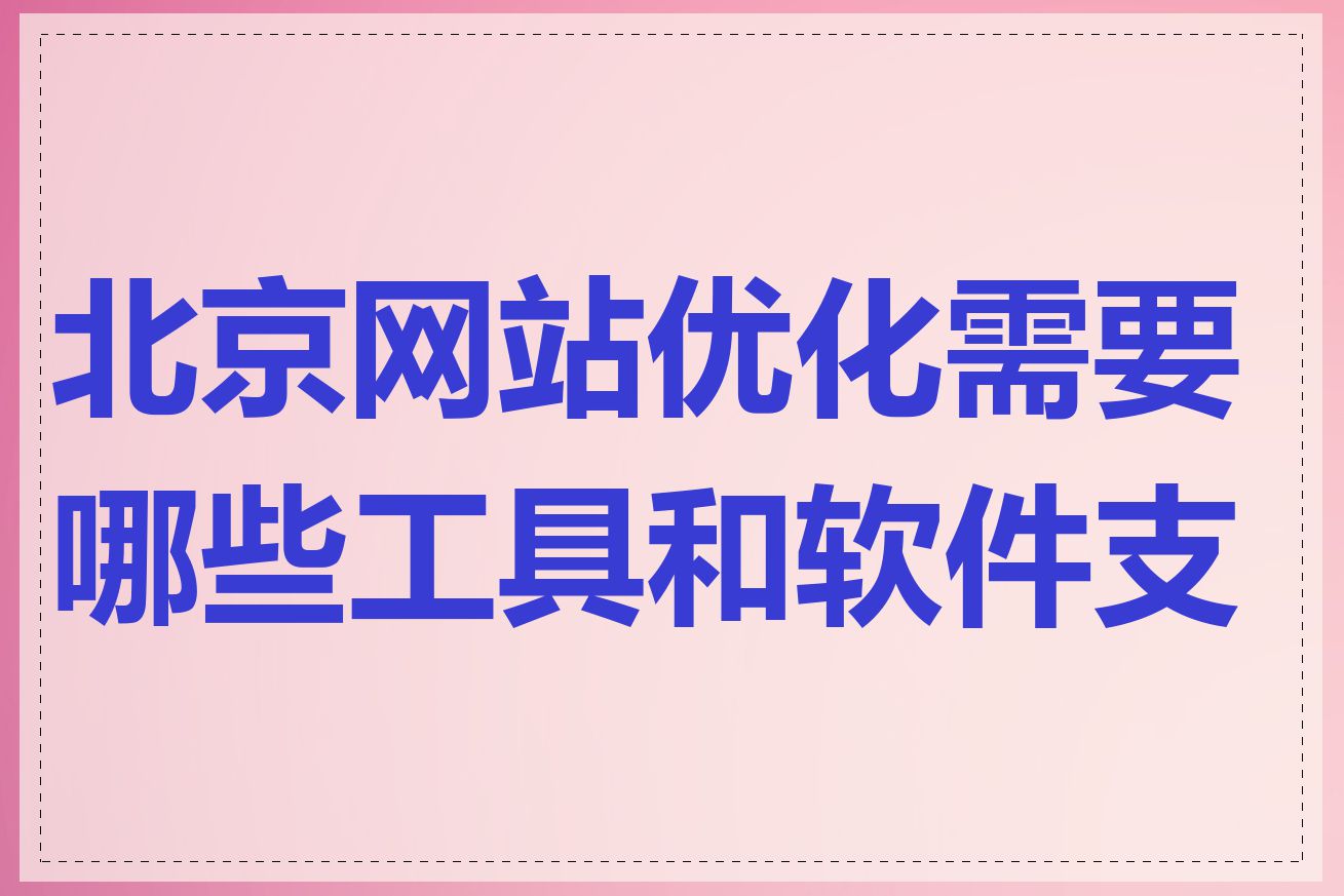 北京网站优化需要哪些工具和软件支持