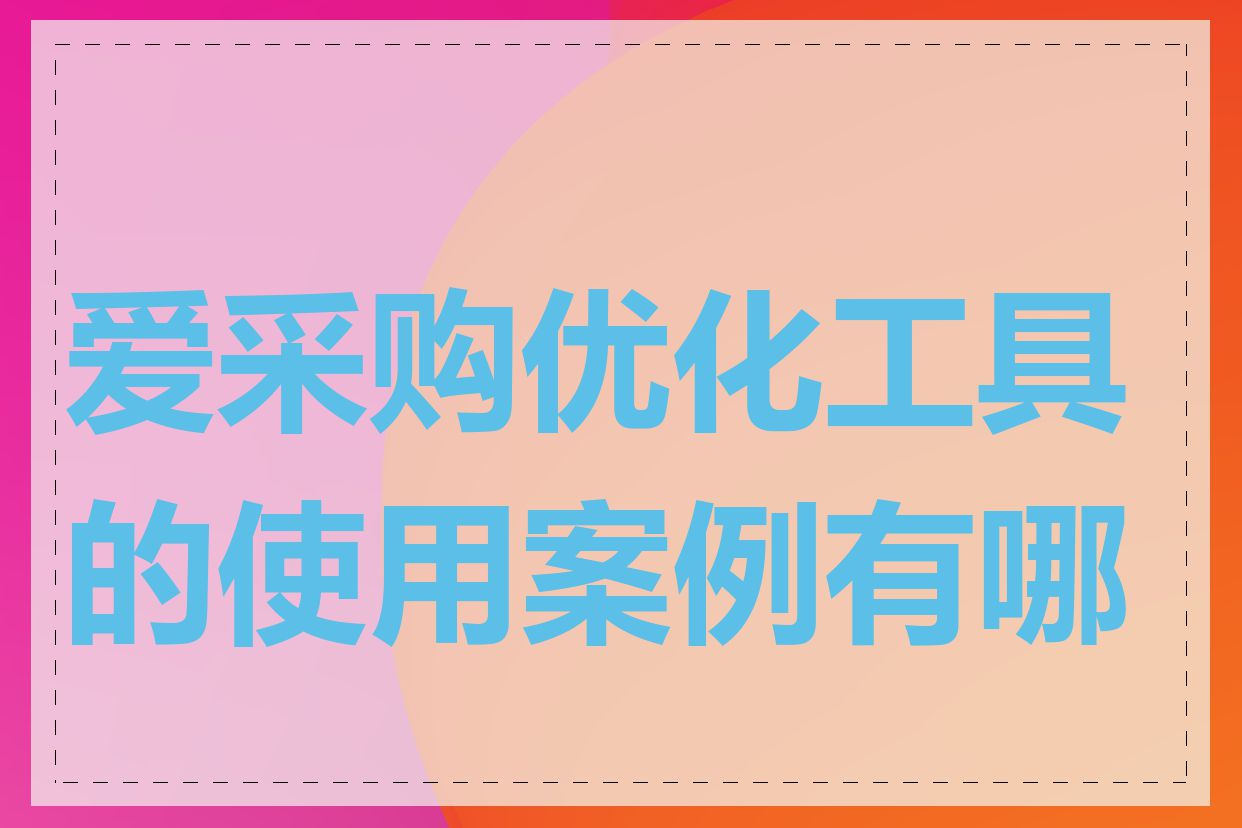 爱采购优化工具的使用案例有哪些