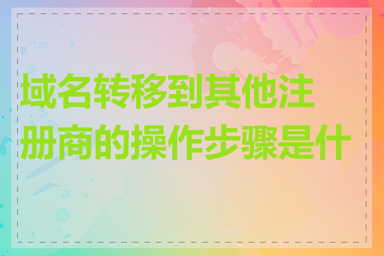 域名转移到其他注册商的操作步骤是什么