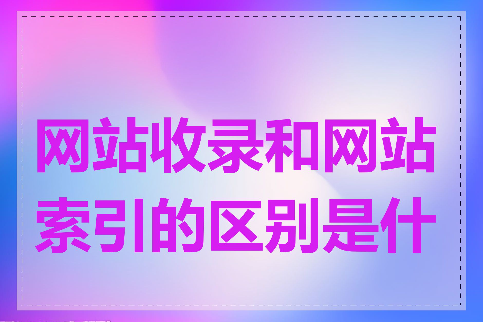 网站收录和网站索引的区别是什么