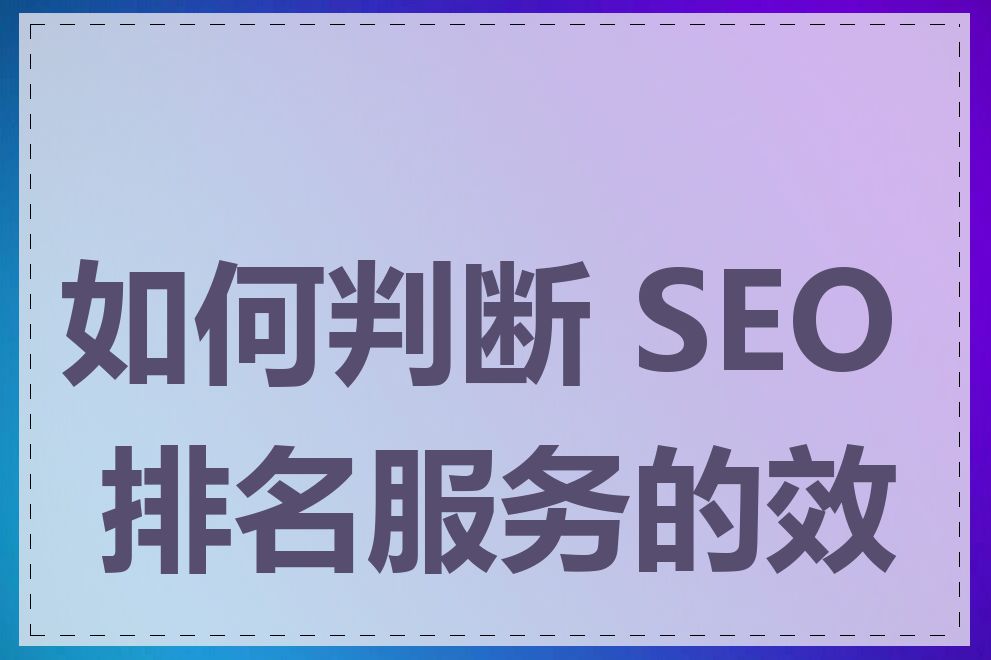 如何判断 SEO 排名服务的效果