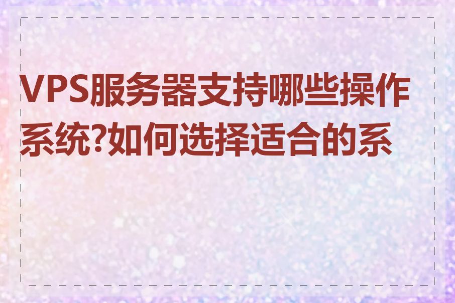 VPS服务器支持哪些操作系统?如何选择适合的系统