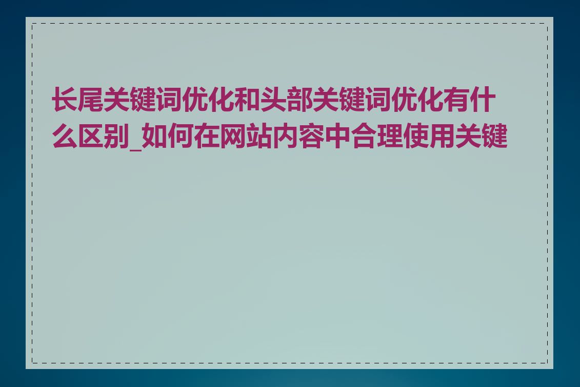 长尾关键词优化和头部关键词优化有什么区别_如何在网站内容中合理使用关键词