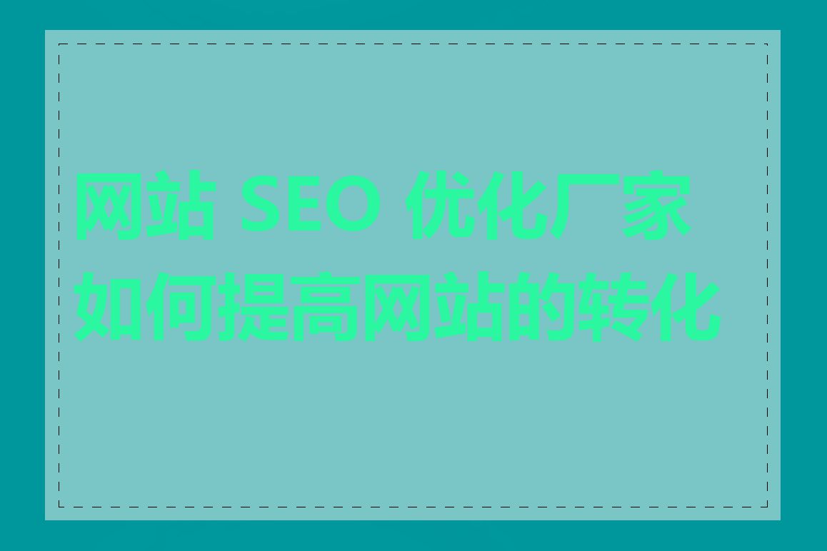 网站 SEO 优化厂家如何提高网站的转化率