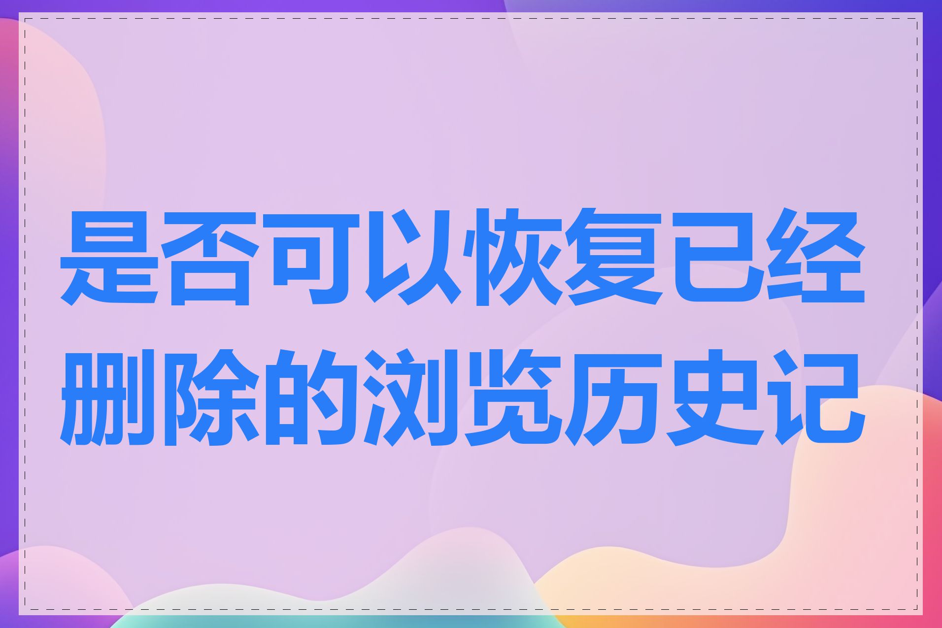 是否可以恢复已经删除的浏览历史记录