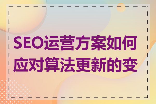 SEO运营方案如何应对算法更新的变化