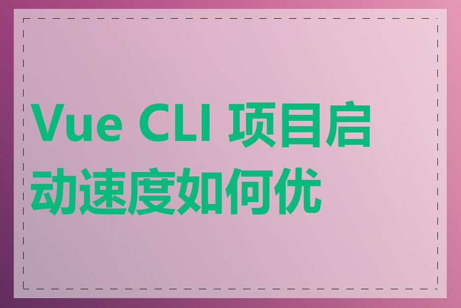 Vue CLI 项目启动速度如何优化