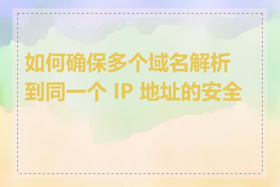 如何确保多个域名解析到同一个 IP 地址的安全性