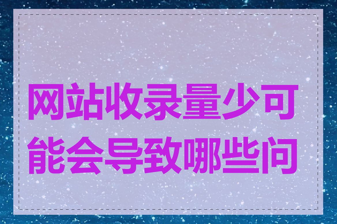 网站收录量少可能会导致哪些问题