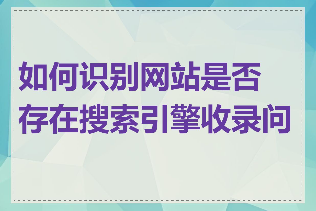 如何识别网站是否存在搜索引擎收录问题