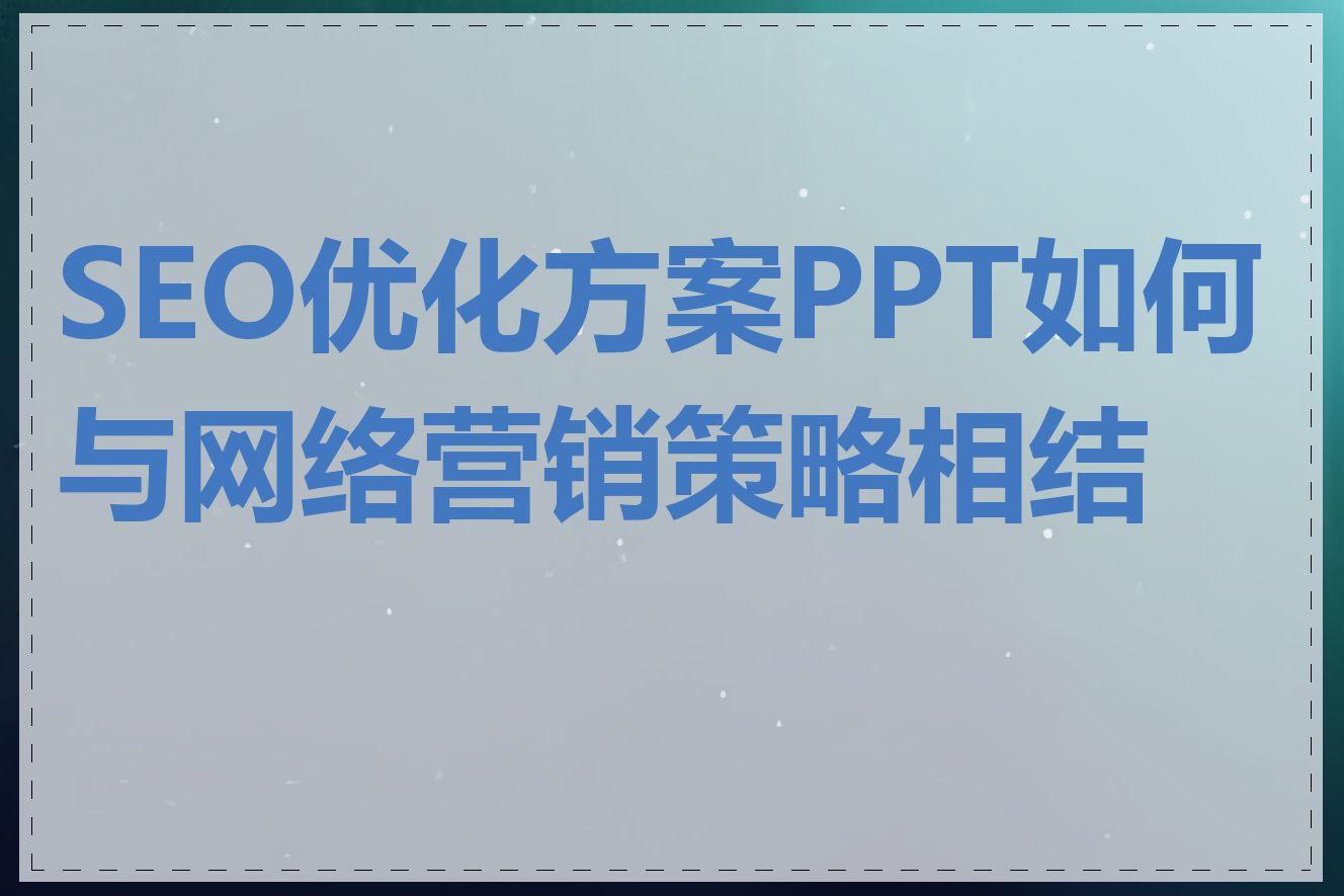 SEO优化方案PPT如何与网络营销策略相结合