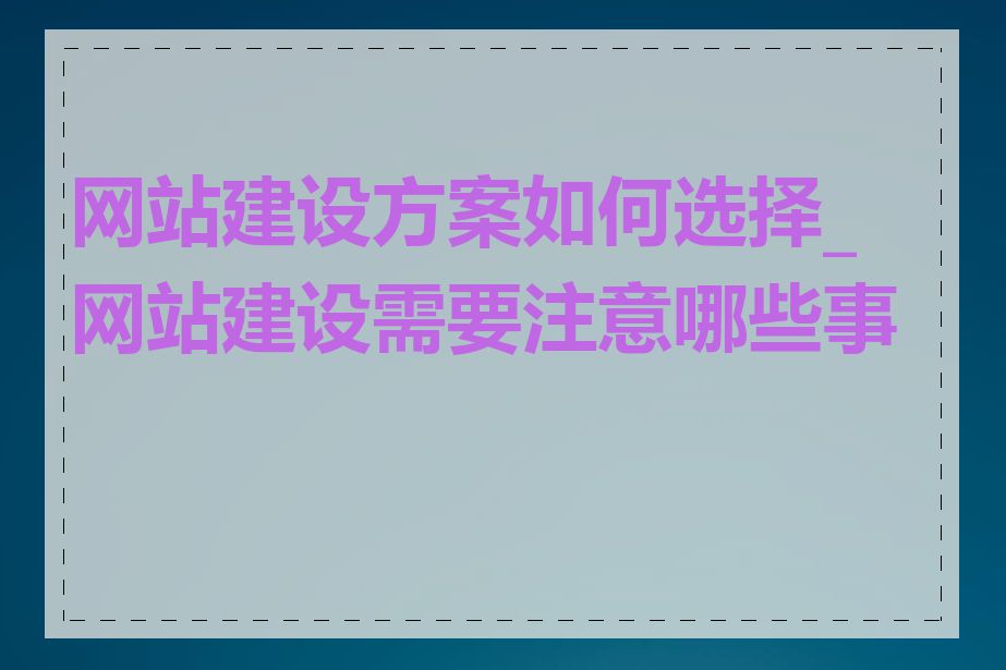 网站建设方案如何选择_网站建设需要注意哪些事项