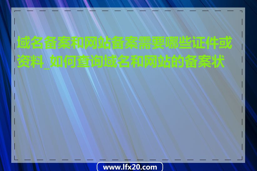 域名备案和网站备案需要哪些证件或资料_如何查询域名和网站的备案状态