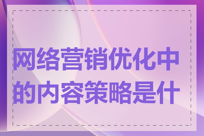 网络营销优化中的内容策略是什么