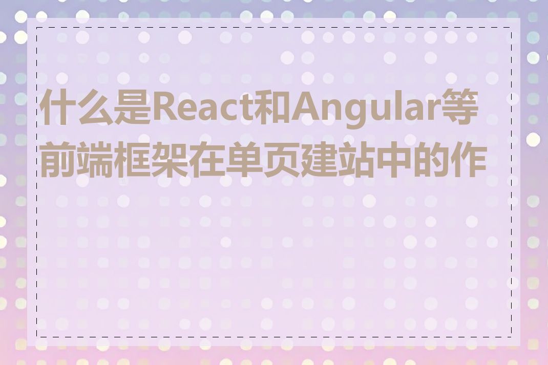 什么是React和Angular等前端框架在单页建站中的作用