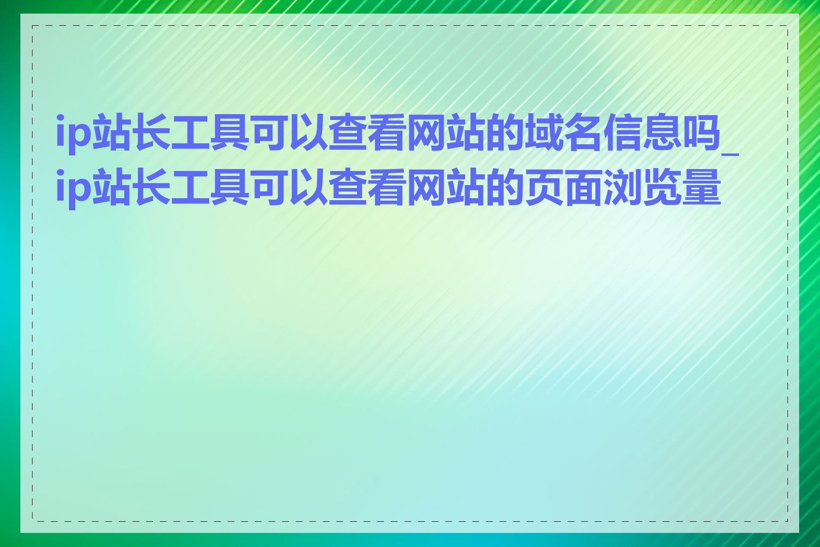 ip站长工具可以查看网站的域名信息吗_ip站长工具可以查看网站的页面浏览量吗