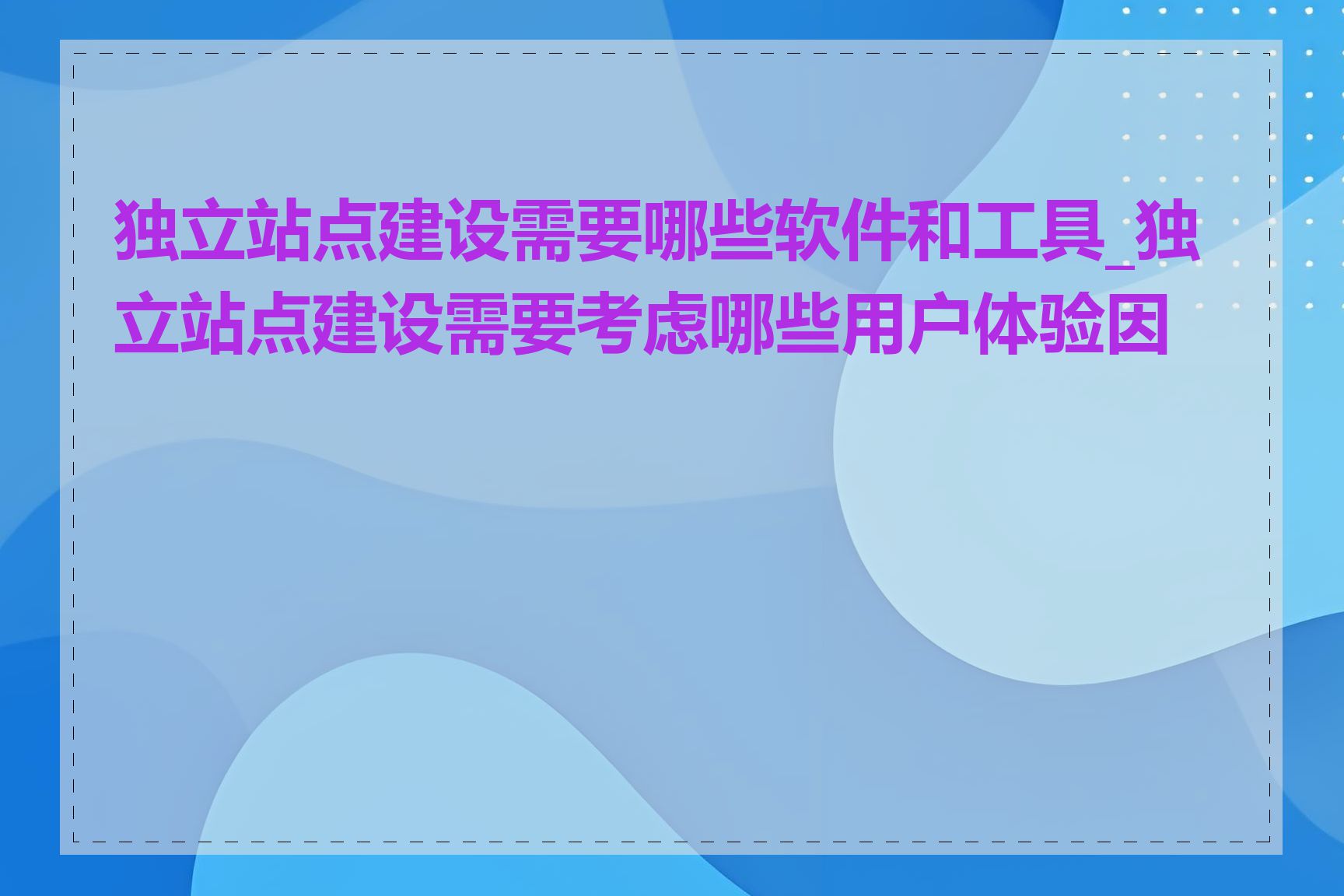 独立站点建设需要哪些软件和工具_独立站点建设需要考虑哪些用户体验因素