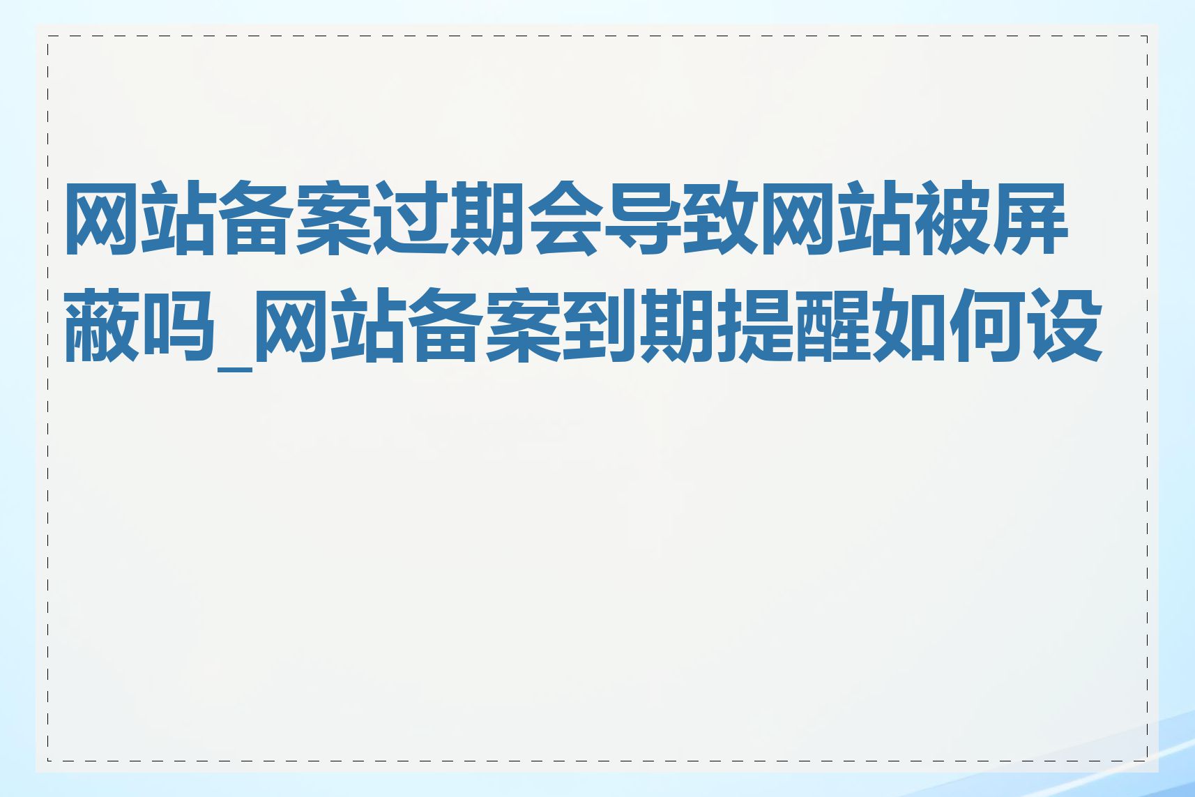 网站备案过期会导致网站被屏蔽吗_网站备案到期提醒如何设置