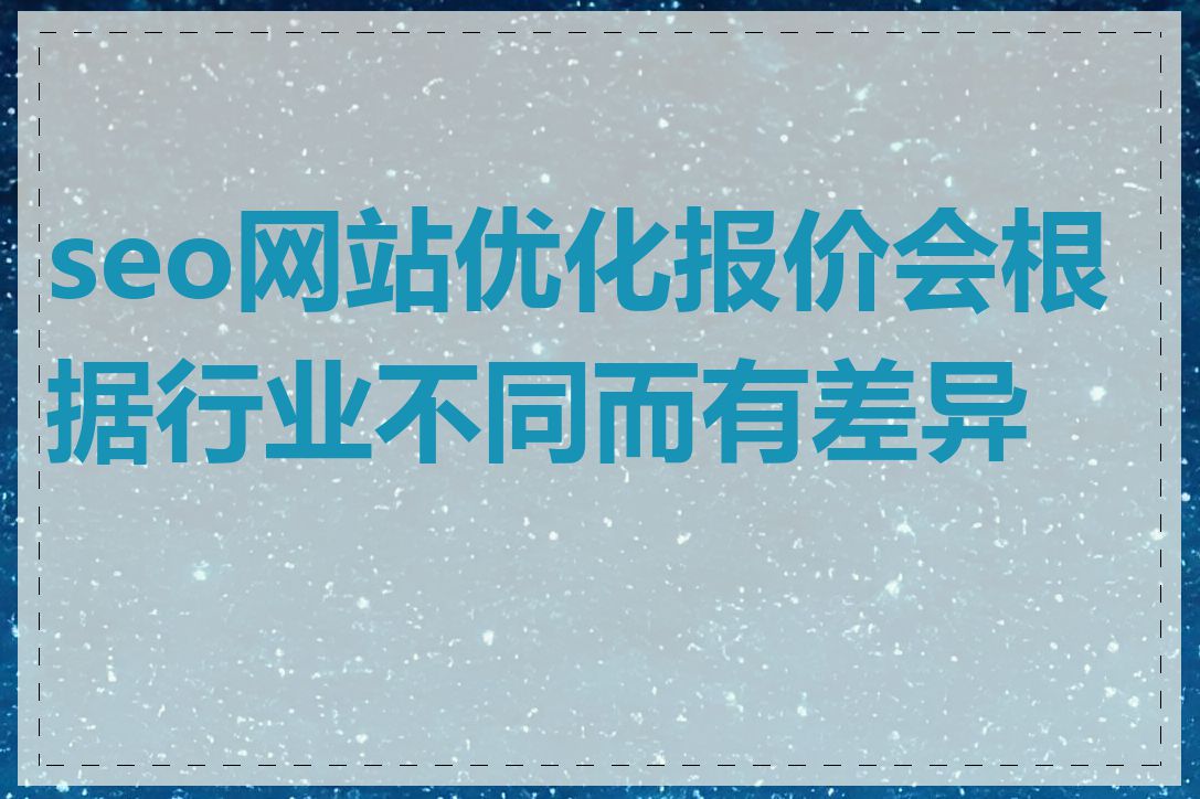 seo网站优化报价会根据行业不同而有差异吗