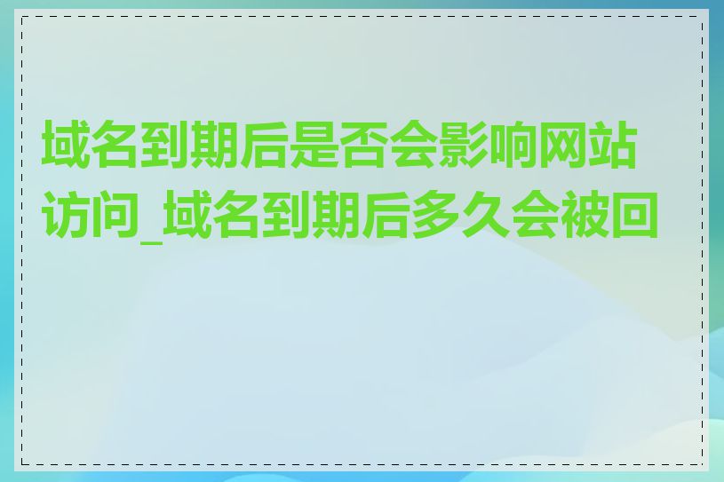 域名到期后是否会影响网站访问_域名到期后多久会被回收