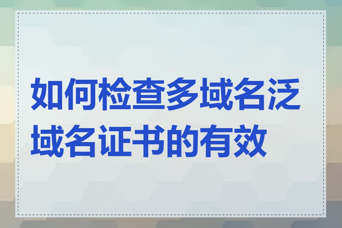 如何检查多域名泛域名证书的有效性