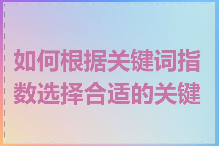 如何根据关键词指数选择合适的关键词